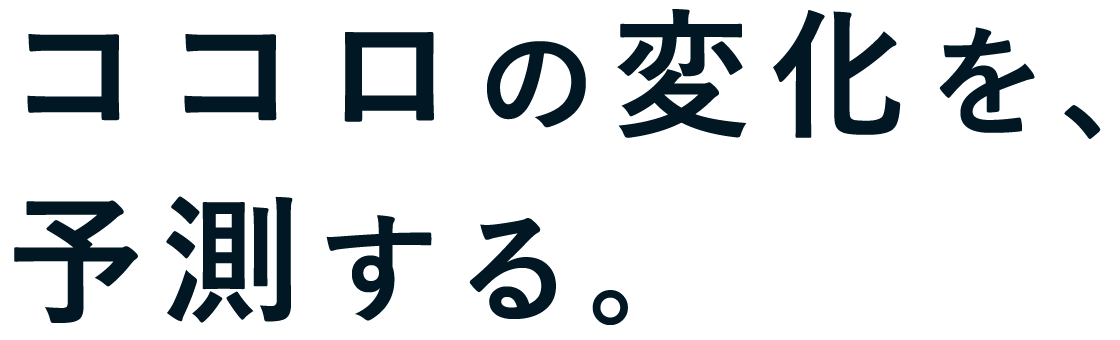 ココロの変化を、予測する。